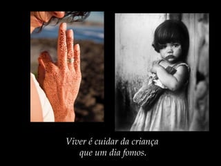 Viver é cuidar da criança
que um dia fomos.
 