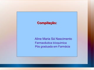 Compilação:
Compilação:
Aline Maria Sá Nascimento
Farmacêutica bíoquimica
Pós graduada em Farmácia
 