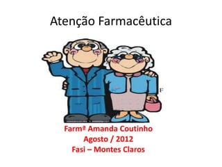 Atenção Farmacêutica
Farmª Amanda Coutinho
Agosto / 2012
Fasi – Montes Claros
 