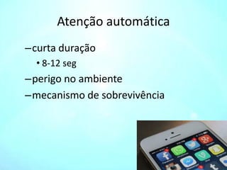 Atenção automática
–curta duração
• 8-12 seg
–perigo no ambiente
–mecanismo de sobrevivência
 
