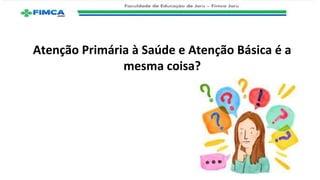 Atenção Primária à Saúde e Atenção Básica é a
mesma coisa?
 