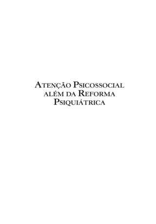 ATENÇÃO PSICOSSOCIAL
ALÉM DA REFORMA
PSIQUIÁTRICA
Miolo_Atencao_psicossocial_(GRAFICA).indd 1 16/09/2013 16:24:25
 