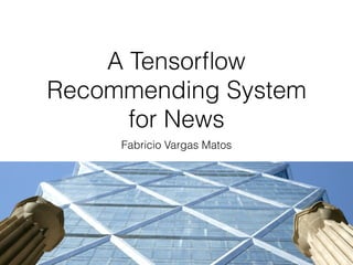 A Tensorﬂow
Recommending System
for News
Fabricio Vargas Matos
 