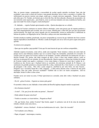 Mas, ao mesmo tempo, compreendia a necessidade de ocultar aquele episódio revoltante "para não dar
escândalo", para evitar a cólera de Evaristo e uma grande desordem, talvez, entre o secretário e a mulher. Oh,
infelizmente era preciso mostrar cara alegre, ainda que o coração estivesse sangrando... Nunca lhe passara
pela idéia que o Sr. Furtado, um homem que se dizia tão fino, tão bem-educado, abusasse da sua posição e de
um momento como aquele para... para beijá-la, como se estivesse tratando com uma criadinha de família, sem
pejo nem nada! Era muita coragem e muita desfaçatez!
- D. Adelaide... - repetiu Furtado aproximando-se dela. - Queira desculpar-me se a ofendi...
A esposa de Evaristo continuou no mesmo silêncio obstinado, como uma pessoa que de repente perdesse a
fala, indo maquinalmente pela avenida, sem ver as coisas, olhando para o chão fofo que seus pés iam pisando
insensivelmente. De alegre que estava quando saiu do caramanchão, tornou-se melancólica e indiferente às
belezas do jardim e às fulgurações da luz. Doía-lhe a cabeça com uma intensidade atroz.
Furtado emudeceu também, penalizado, um pouco arrependido já, receoso de que Adelaide não fosse cometer
alguma imprudência desabafando-se. Mordia o castão da bengala com um ar sério de quem cogita numa grave
questão.
Aventurou nova pergunta:
- Quer que me ajoelhe e peça perdão? Creia que foi uma loucura de que me confesso arrependido...
Adelaide suspirou levemente, como alívio, ainda sem responder. Neste instante a música do outro lado do
parque tocava uma habanera saudosa cujo eco ia morrer longe nas montanhas, penetrado de evocações. O
coração terno da esposa de Evaristo encheu-se de bondade e acordou subitamente da melancolia em que o
deixara Furtado. Ela, porém, não tinha coragem de abrir a boca e dizer uma simples palavra, como se
estivesse na presença de um estranho, de um desconhecido. Queria esquecer a ofensa que recebera do amigo
do Evaristo, acabar com aquilo e continuar a viver como dantes; o homem às vezes não é senhor de si...
Lembrava-se dos favores que o bacharel devia ao secretário, da extremosa amizade de D. Branca e um
sentimento de gratidão penetrava-a desanuviando-lhe a alma, restituindo-lhe o bom humor e a visão otimista
da paisagem e das coisas... Não valia a pena zangar-se, amofinar-se por uma tolice, de uma loucura...
Ninguém vira o secretário beijar-lhe a mão, ninguém...; a aléia estava deserta como o interior de uma gruta
longínqua. Para que então, provocar escândalo? Também não se deve ser muito escrupulosa... deve-se
desculpar, fechar os olhos a estas coisas.
Furtado ouviu um rumor na areia. O Raul aproximava-se correndo; atrás dele vinha o bacharel em passo
ordinário.
- Eh, lá! - gritou Evaristo. - Esperem ao menos pela gente!
O secretário voltou-se com Adelaide e riram ambos da filosofia ingênua daquele marido excepcional.
- Já te fazíamos desertor!
- A mim?... Ufa, que já me não tenho nas pernas!... Desertor?
- Onde andaste há quase uma hora?
- Vendo as cascatas e os reservatórios... Pergunta ao Raul!
- Oh, que bonito, hem, senhor Evaristo? Que bonito, papai! A cachoeira vem de lá de cima da montanha
rolando, rolando como uma chuva...
- Esplêndido! - tornou o bacharel. - Já não nos lembrávamos de vocês... Que é do visconde?
- Vai lá adiante com a Branca.
- Papai, oh papai! - interrompeu o menino.
 