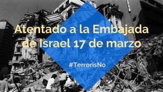 Atentado a la Embajada
de Israel 17 de marzo
#TerrorisNo
 