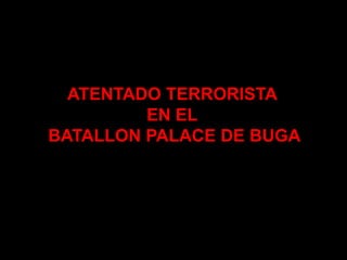 ATENTADO TERRORISTA
         EN EL
BATALLON PALACE DE BUGA
 