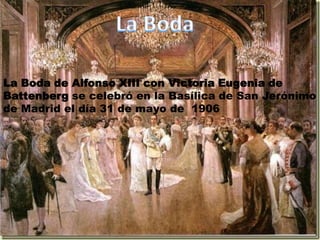 La BodaLa Boda de Alfonso XIII con Victoria Eugenia de Battenberg se celebró en la Basílica de San Jerónimo de Madrid el día 31 de mayo de  1906