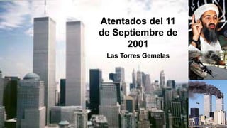 Atentados del 11
de Septiembre de
2001
Las Torres Gemelas
 