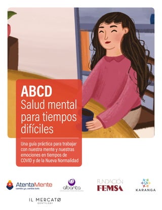 ABCD
Salud mental
para tiempos
difíciles
Una guía práctica para trabajar
con nuestra mente y nuestras
emociones en tiempos de
COVID y de la Nueva Normalidad
Colectivo para el desarrollo educativo
 