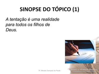 SINOPSE DO TÓPICO (1)
Pr. Moisés Sampaio de Paula 24
A tentação é uma realidade
para todos os filhos de
Deus.
 