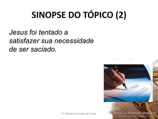 SINOPSE DO TÓPICO (2)
Pr. Moisés Sampaio de Paula 36
Jesus foi tentado a
satisfazer sua necessidade
de ser saciado.
 