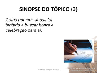SINOPSE DO TÓPICO (3)
Pr. Moisés Sampaio de Paula 46
Como homem, Jesus foi
tentado a buscar honra e
celebração para si.
 