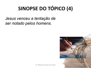 SINOPSE DO TÓPICO (4)
Pr. Moisés Sampaio de Paula 58
Jesus venceu a tentação de
ser notado pelos homens.
 