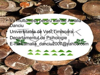 Va multumesc pentru atentie Amalia Danciu Universitatea de Vest,Timisoara Departamentul de Psihologie E-mail:amalia_danciu2007@yahoo.com 
