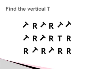 Find the vertical T
R R
R
R
T
R
R
R
R
R
 