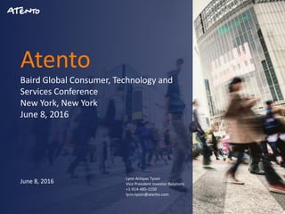 1
Atento
Baird Global Consumer, Technology and
Services Conference
New York, New York
June 8, 2016
June 8, 2016
Lynn Antipas Tyson
Vice President Investor Relations
+1-914-485-1150
lynn.tyson@atento.com
 