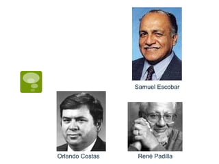Orlando Costas
Samuel Escobar
René Padilla
 