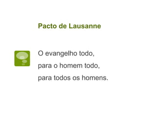 O evangelho todo,
para o homem todo,
para todos os homens.
Pacto de Lausanne
 