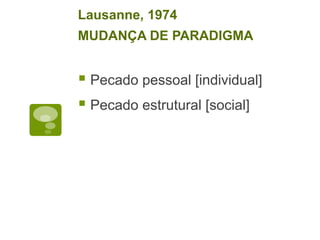 Pecado pessoal [individual]
Pecado estrutural [social]
Lausanne, 1974
MUDANÇA DE PARADIGMA
 
