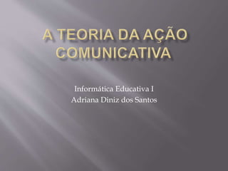 Informática Educativa I
Adriana Diniz dos Santos
 
