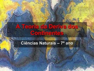 A Teoria da Deriva dos Continentes Ciências Naturais – 7º ano 