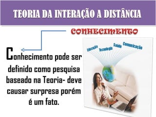 C onhecimento pode ser definido como pesquisa baseado na Teoria- deve causar surpresa porém é um fato. 