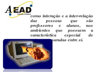 A  como interação e a inter-relação das pessoas que são professores e alunos, nos ambientes que possuem a característica especial de estarem separadas entre si. 