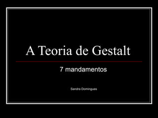 A Teoria de Gestalt 
7 mandamentos 
Sandra Domingues 
 