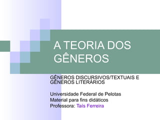 A TEORIA DOS GÊNEROS GÊNEROS DISCURSIVOS/TEXTUAIS E GÊNEROS LITERÁRIOS Universidade Federal de Pelotas Material para fins didáticos Professora:  Taís Ferreira 