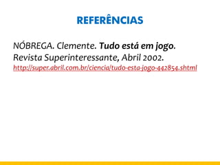 REFERÊNCIAS 
NÓBREGA. Clemente. Tudo está em jogo. Revista Superinteressante, Abril 2002. http://super.abril.com.br/ciencia/tudo-esta-jogo-442854.shtml 
