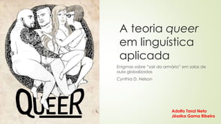 A teoria queer
em linguística
aplicada
Enigmas sobre “sair do armário” em salas de
aula globalizadas
Cynthia D. Nelson
Adolfo Tanzi Neto
Jéssika Gama Ribeiro
 