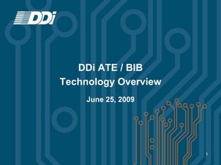 DDi ATE / BIB
Technology Overview
     June 25, 2009




                      1
 
