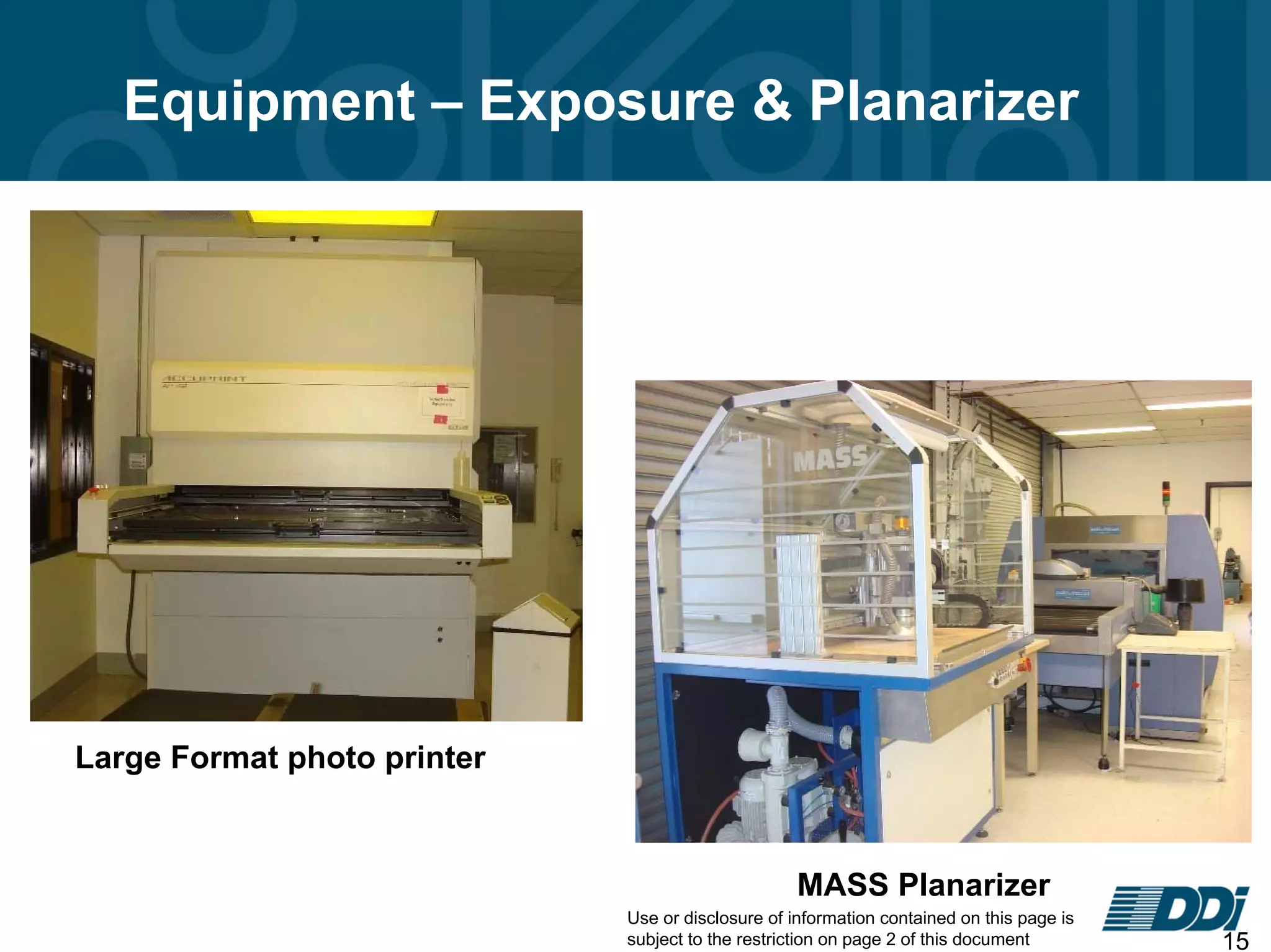 Use or disclosure of information contained on this page is
subject to the restriction on page 2 of this document 15
Equipment – Exposure & Planarizer
Large Format photo printer
MASS Planarizer
 