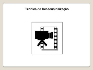 Técnica de Dessensibilização
 