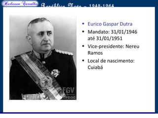 O maior conflito da história
República Nova – 1945-1964
• Eurico Gaspar Dutra
• Mandato: 31/01/1946
até 31/01/1951
• Vice-presidente: Nereu
Ramos
• Local de nascimento:
Cuiabá
 