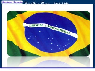 O maior conflito da história
República Nova – 1945-1964
 