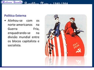 O maior conflito da história
República Nova – 1945-1964
Política Externa
• Alinhou-se com os
norte-americanos na
Guerra Fria,
enquadrando-se na
divisão mundial entre
os blocos capitalista e
socialista.
 