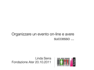 Organizzare un evento on-line e avere
                        successo ...




                Linda Serra
Fondazione Ater 20.10.2011
 