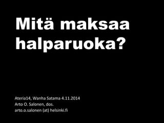 Mitä maksaa
halparuoka?
Loviisa 31.3.2015
Arto O. Salonen, dos.
arto.o.salonen (at) helsinki.fi
 