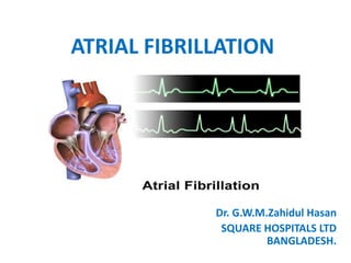 ATRIAL FIBRILLATION
Dr. G.W.M.Zahidul Hasan
SQUARE HOSPITALS LTD
BANGLADESH.
Tachycardia
 