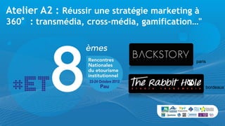 Atelier A2 : Réussir une stratégie marketing à
360°: transmédia, cross-média, gamification…"



                                             paris




                                                 bordeaux
 