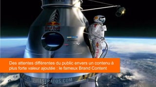 Des attentes différentes du public envers un contenu à
plus forte valeur ajoutée : le fameux Brand Content
 
