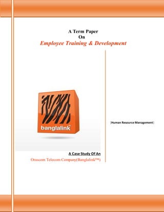 A Term Paper
On
Employee Training & Development
A Case Study Of An
Orascom Telecom Company(Banglalink™)
[Human Resource Management]
 