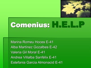 Comenius: H.E.L.P
Marina Romeu Hoces E-41
Alba Martínez Gozalbes E-42
Valeria Gil Moral E-41
Andrea Villalba Sanfélix E-41
Estefania Garcia Almonacid E-41
 