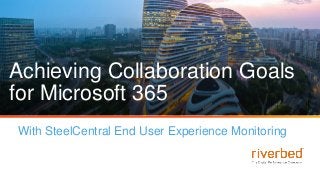 Achieving Collaboration Goals
for Microsoft 365
With SteelCentral End User Experience Monitoring
 
