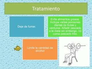 Tratamiento
Deje de fumar.
Evite alimentos grasos.
Incluya varias porciones
diarias de frutas y
verduras. Añadir pescado
a la dieta sin embargo, no
coma pescado frito.
Limite la cantidad de
alcohol
 