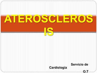 Servicio de Cardiología
O.T
ATEROSCLEROSI
S
 