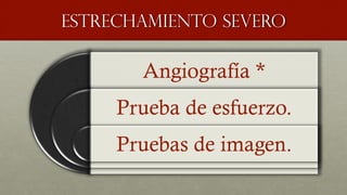 Estrechamiento severo
Angiografía *
Prueba de esfuerzo.
Pruebas de imagen.
 