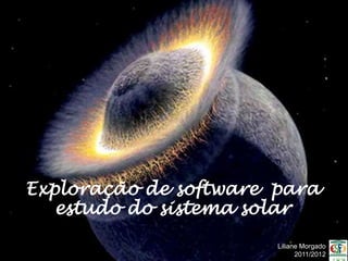 Exploração de software para
   estudo do sistema solar
                       Liliane Morgado
                             2011/2012
 