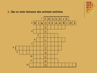 2 . São os mais famosos dos animais extintos 8 O S S E I S D I N S S A U R I O S 12 O A 11 Ç 10 A 9 Z I 7 L 6 I 5 S 4 S O 2 F 1 
